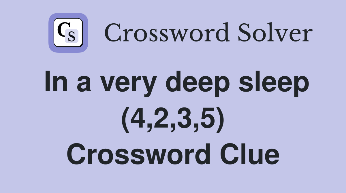 In a very deep sleep (4,2,3,5) Crossword Clue