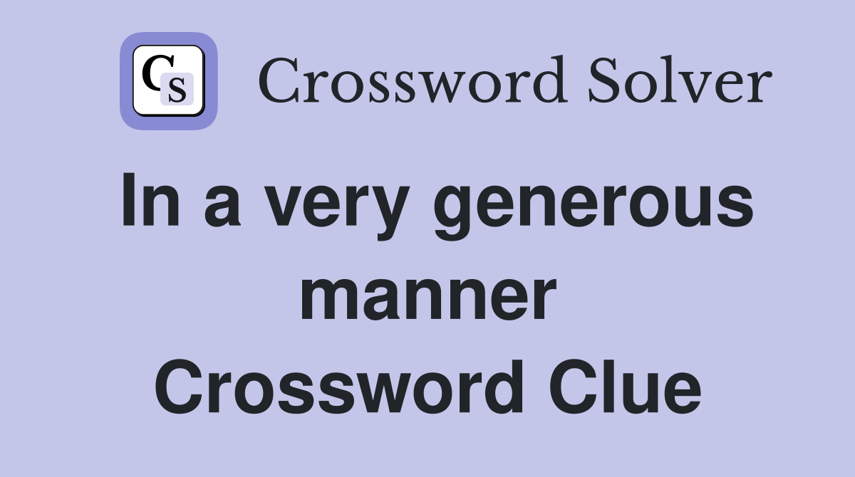 In a very generous manner Crossword Clue