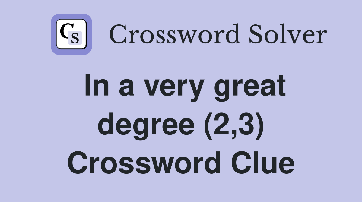 In a very great degree (2,3) Crossword Clue