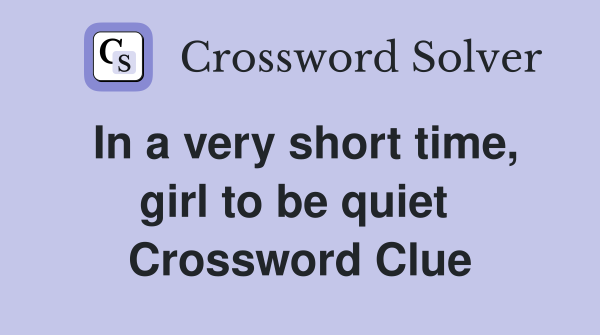 In a very short time, girl to be quiet  Crossword Clue