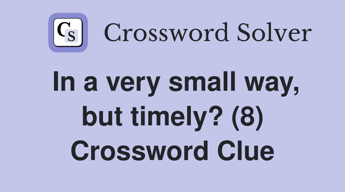 In a very small way, but timely? (8) Crossword Clue