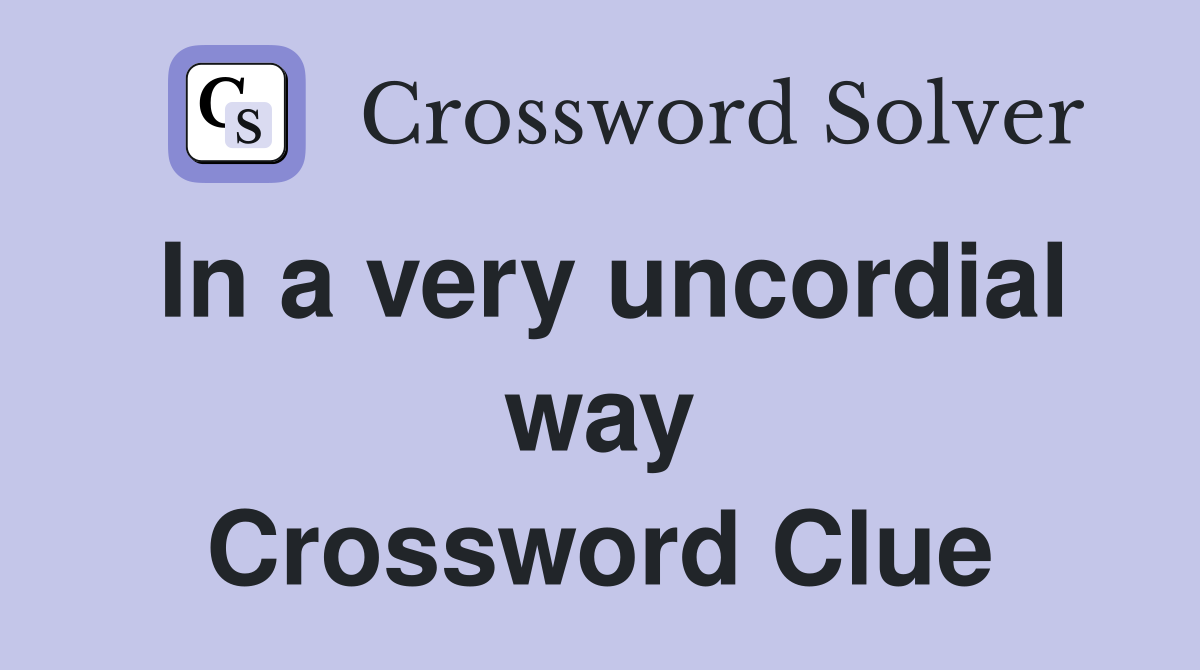 In a very uncordial way Crossword Clue