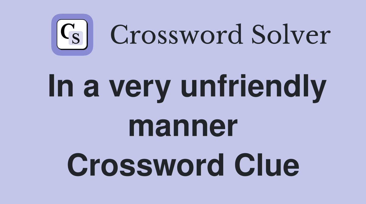 In a very unfriendly manner Crossword Clue