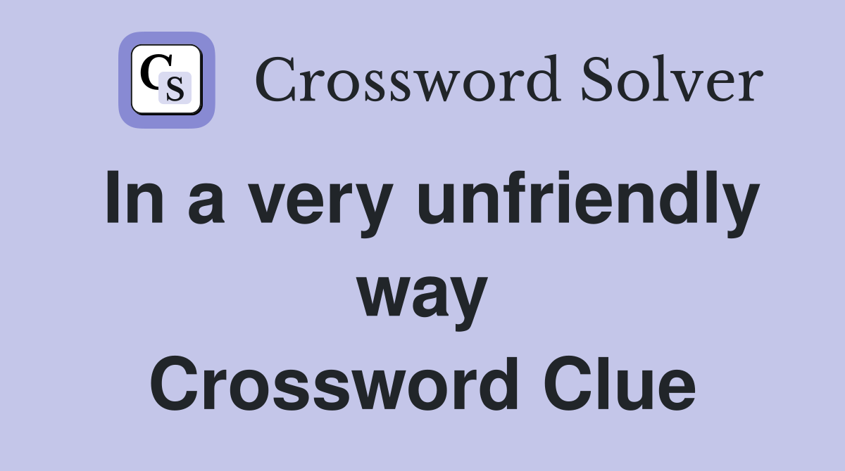 In a very unfriendly way Crossword Clue