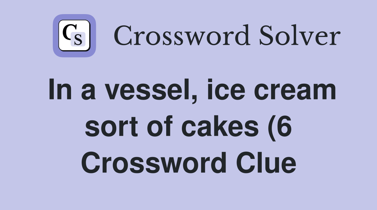 In a vessel ice cream sort of cakes (6) Crossword Clue Answers In a vessel ice cream sort of cakes (6) Crossword Clue Answers