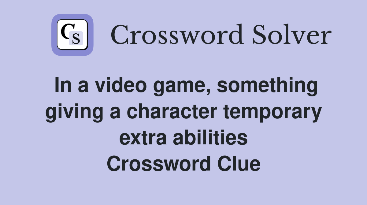 In a video game, something giving a character temporary extra abilities Crossword Clue