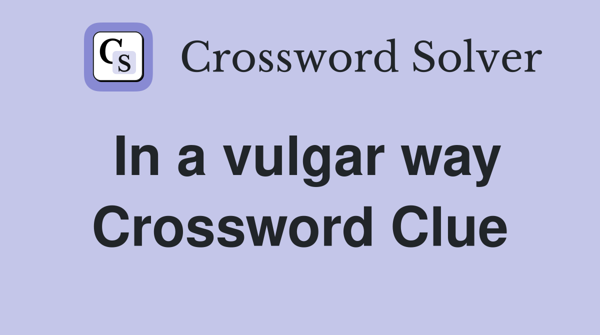 In a vulgar way Crossword Clue
