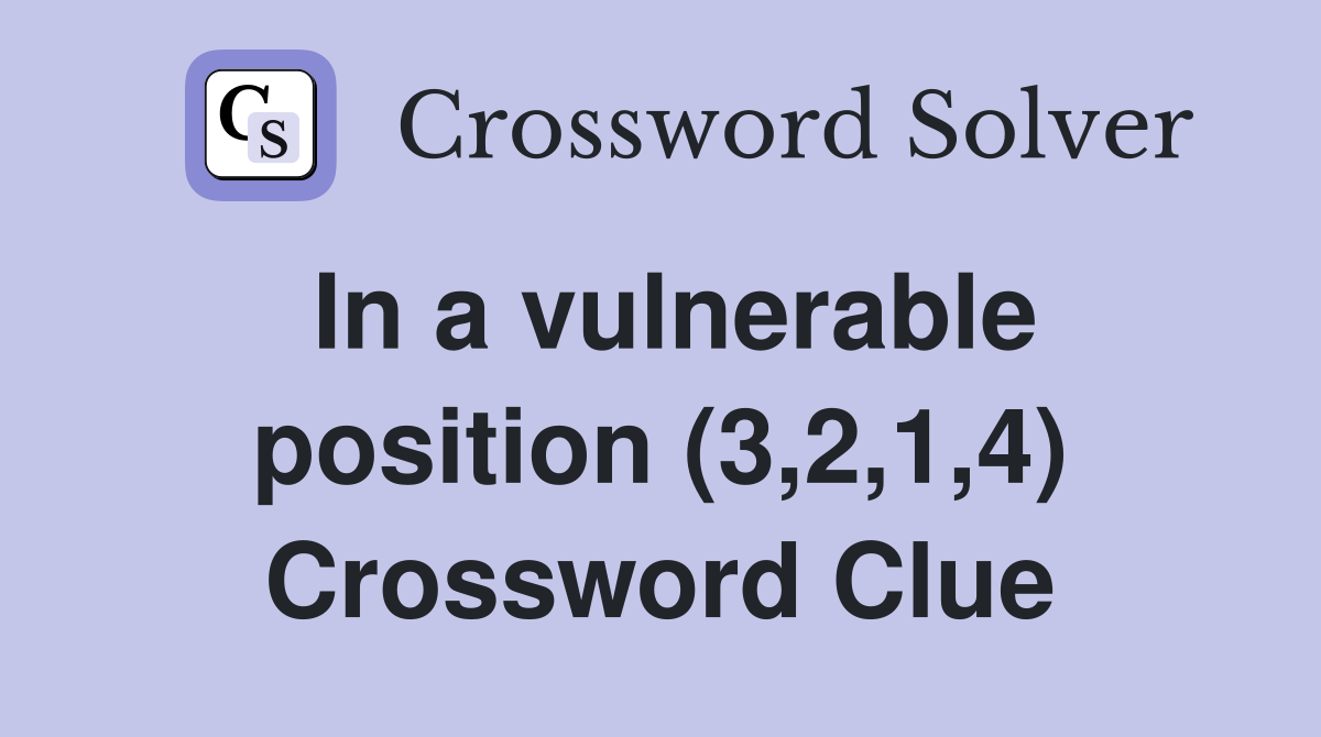 In a vulnerable position (3,2,1,4) Crossword Clue