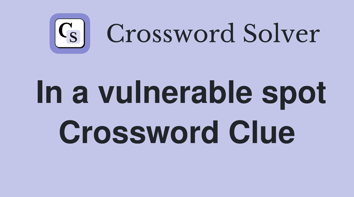 In a vulnerable spot Crossword Clue
