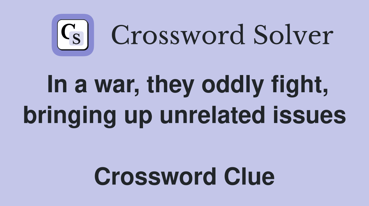 In a war, they oddly fight, bringing up unrelated issues  Crossword Clue