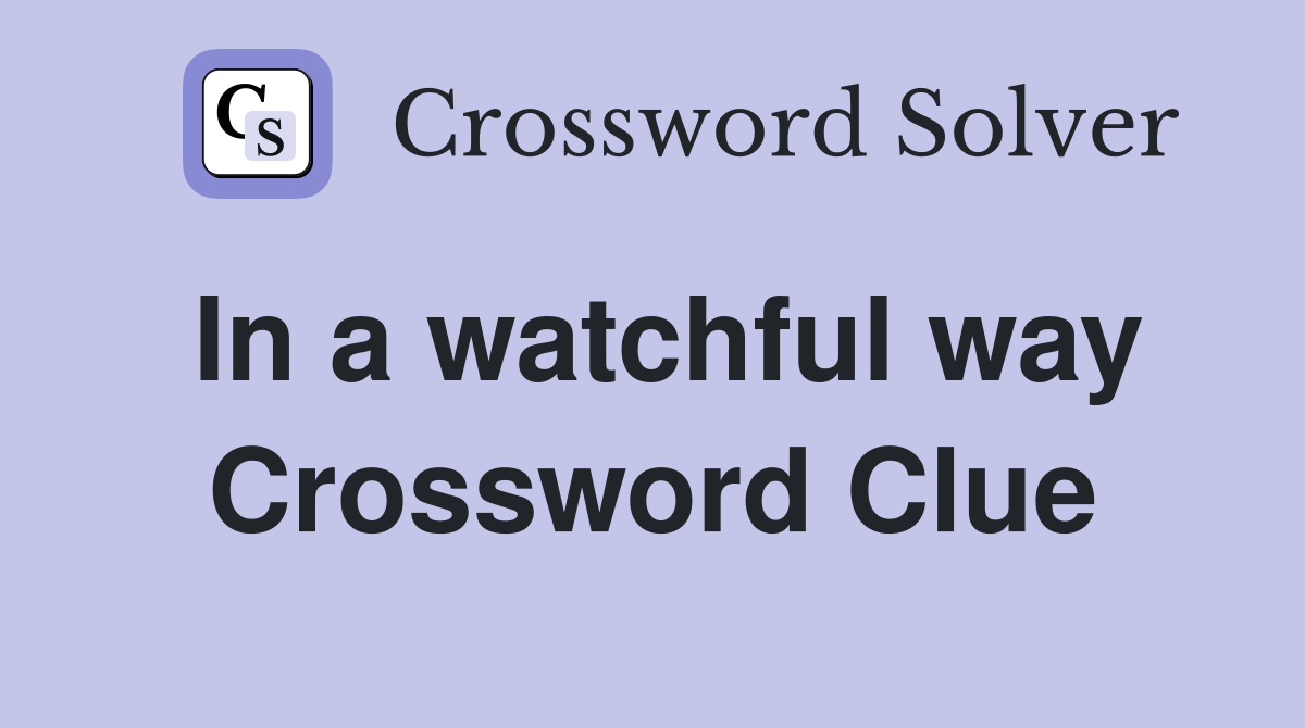In a watchful way Crossword Clue