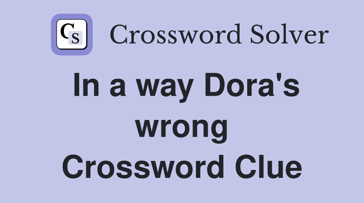 In a way Dora's wrong Crossword Clue
