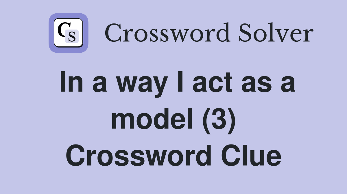 In a way I act as a model (3) Crossword Clue