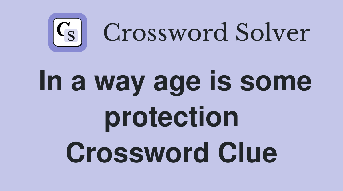 In a way age is some protection Crossword Clue
