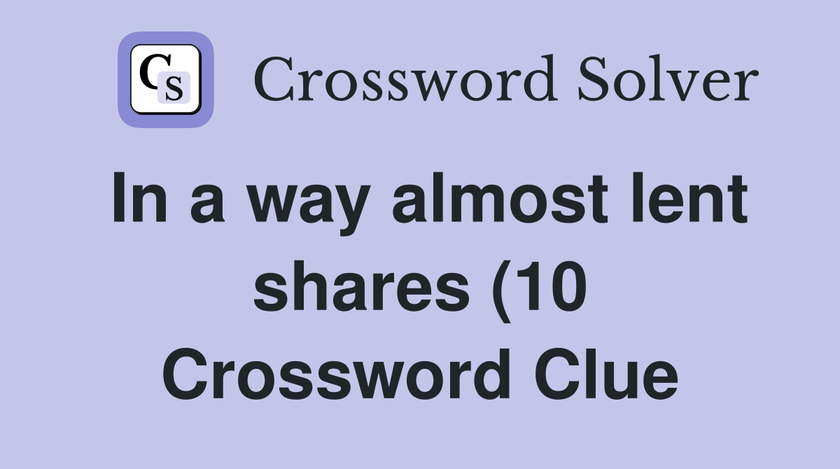 In a way almost lent shares (10) Crossword Clue Answers Crossword In a way almost lent shares (10) Crossword Clue Answers Crossword