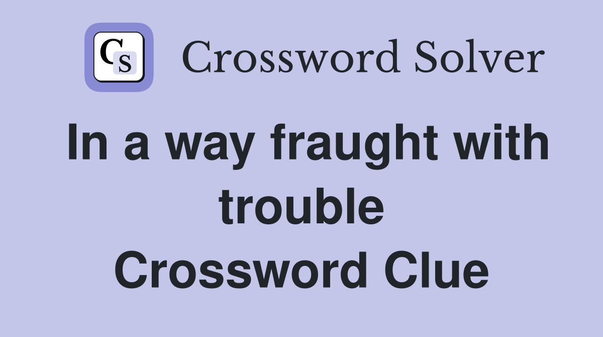 In a way fraught with trouble Crossword Clue