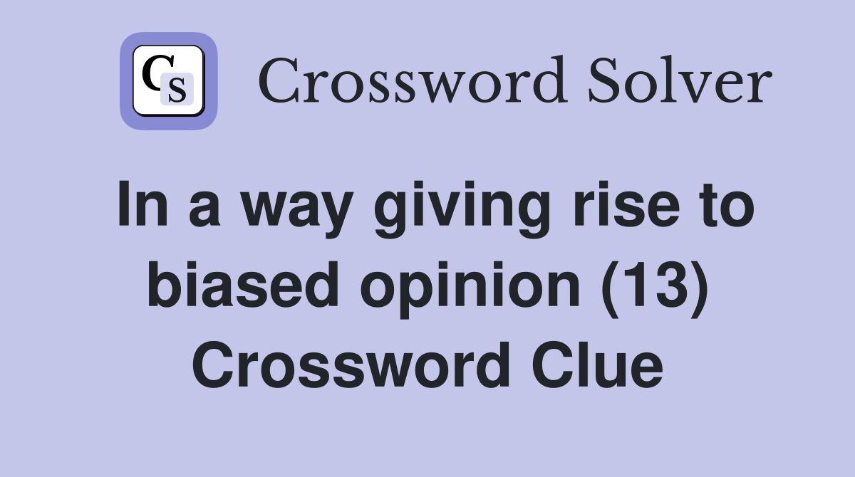 In a way giving rise to biased opinion (13) Crossword Clue