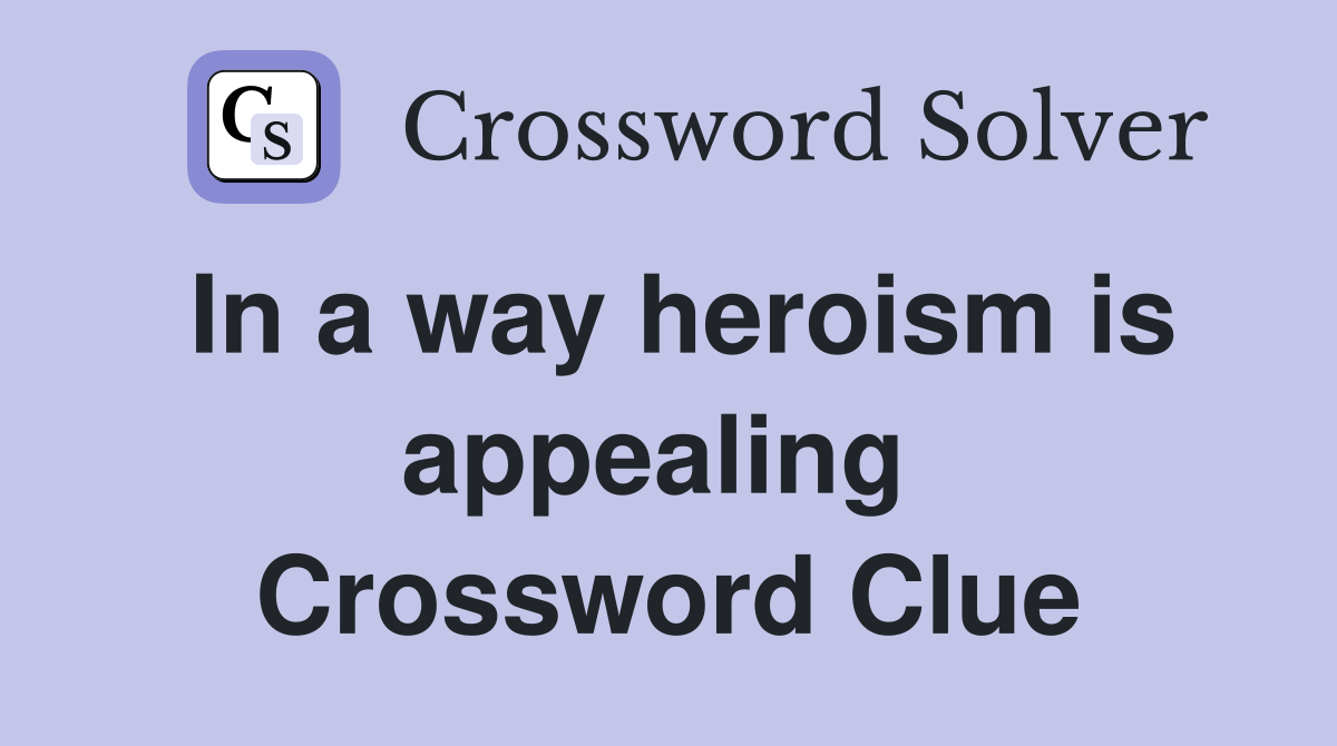 In a way heroism is appealing  Crossword Clue