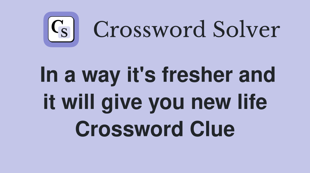 In a way it's fresher and it will give you new life Crossword Clue
