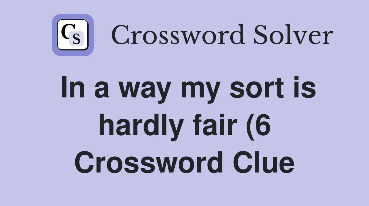In a way my sort is hardly fair (6) Crossword Clue Answers In a way my sort is hardly fair (6) Crossword Clue Answers