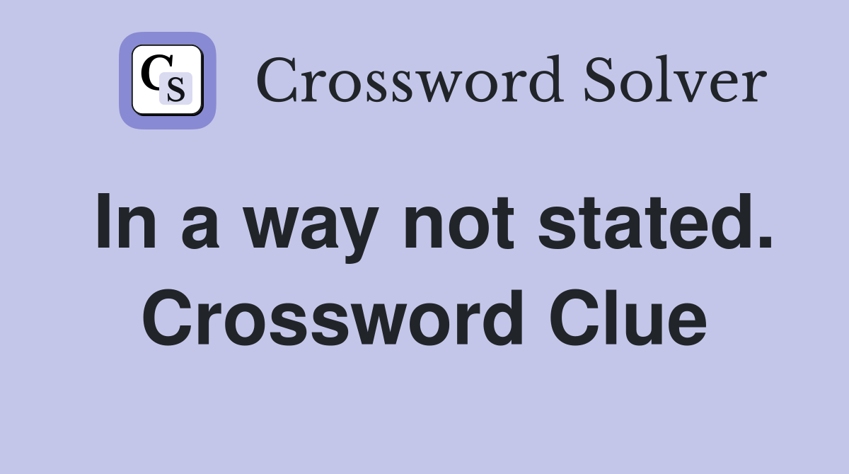 In a way not stated. Crossword Clue