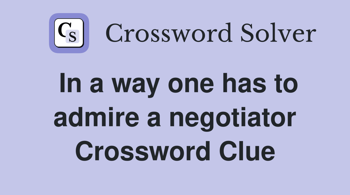 In a way one has to admire a negotiator Crossword Clue