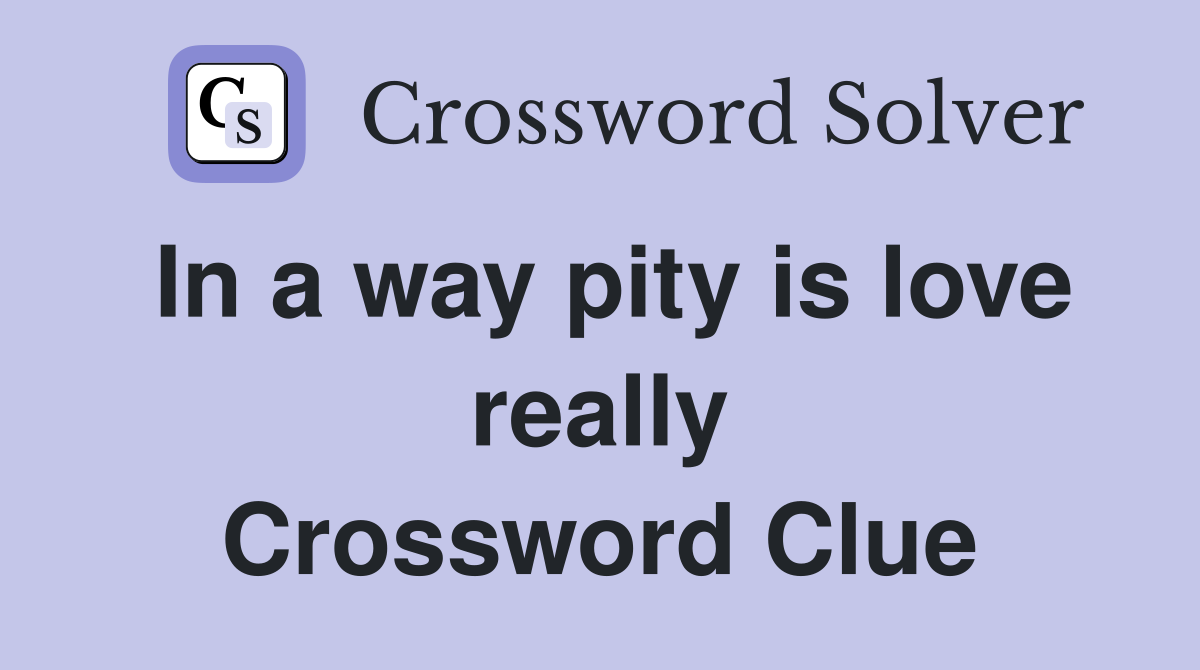 In a way pity is love really Crossword Clue