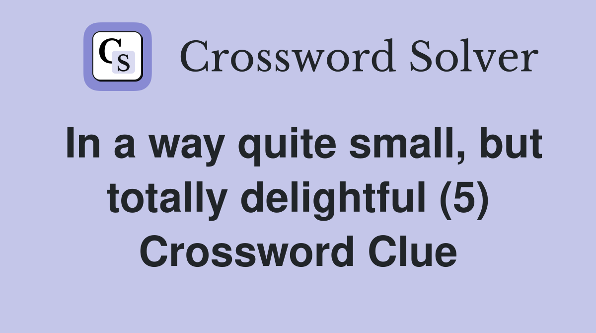 In a way quite small, but totally delightful (5) Crossword Clue