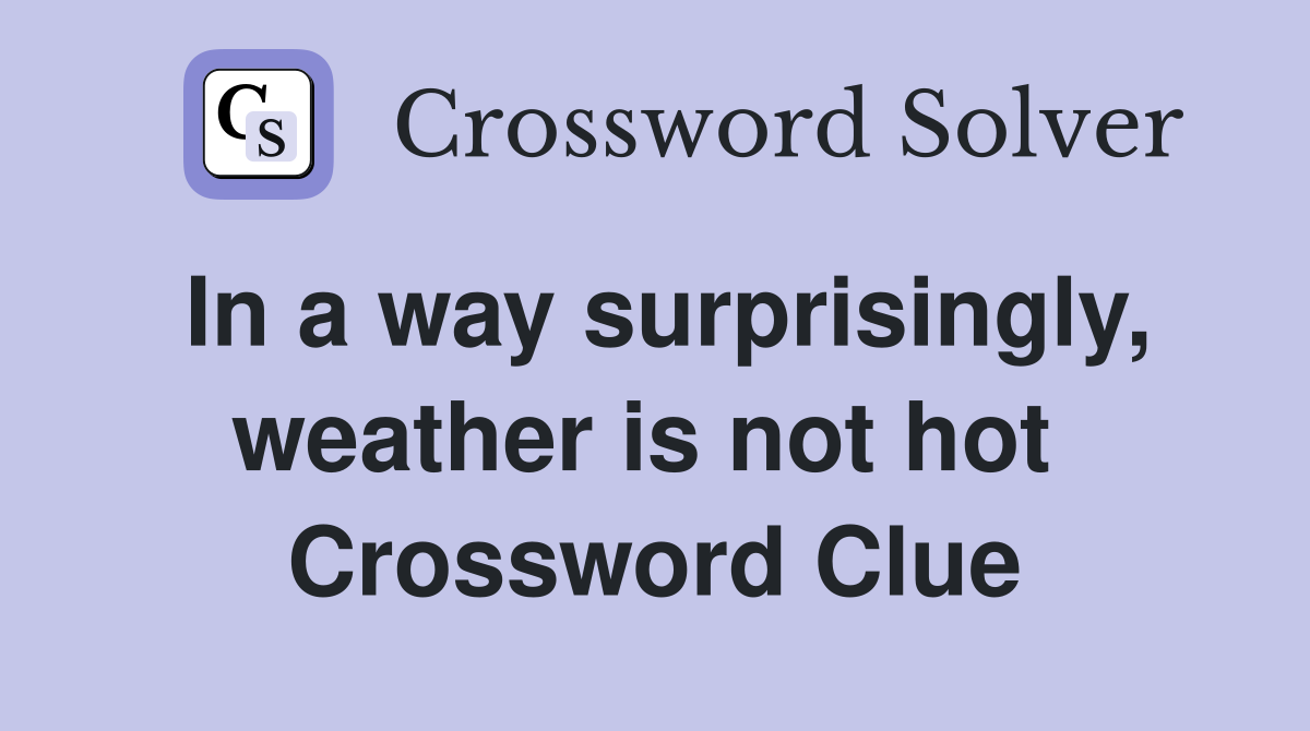 In a way surprisingly, weather is not hot  Crossword Clue