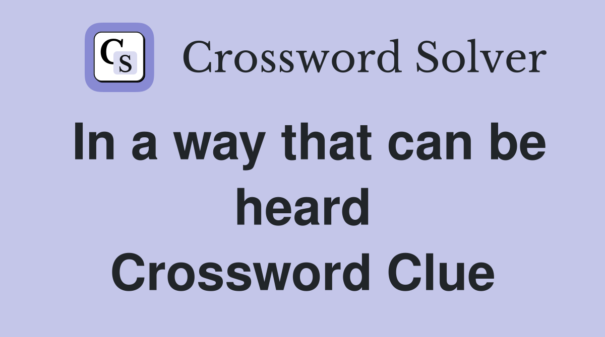 In a way that can be heard Crossword Clue