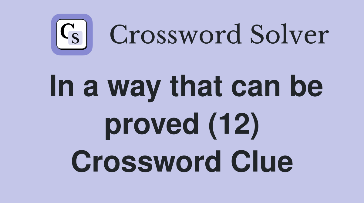 In a way that can be proved (12) Crossword Clue