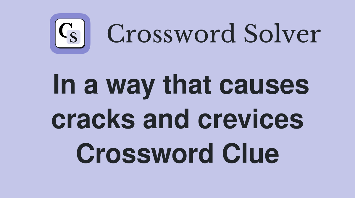 In a way that causes cracks and crevices Crossword Clue