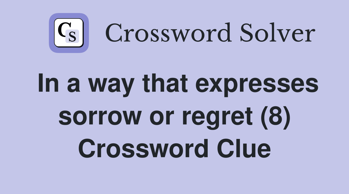 In a way that expresses sorrow or regret (8) Crossword Clue