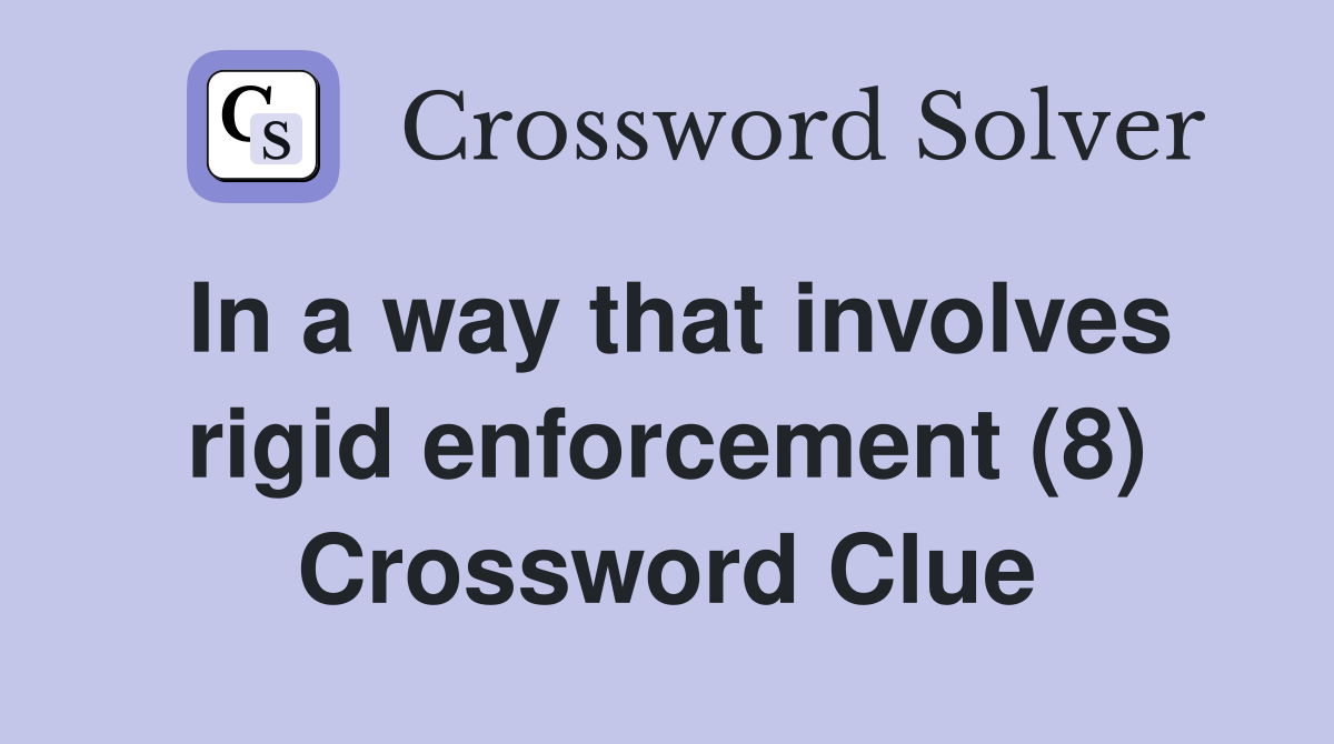 In a way that involves rigid enforcement (8) Crossword Clue