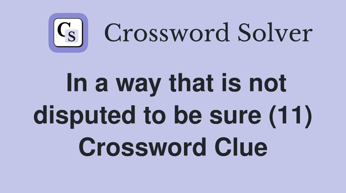 In a way that is not disputed to be sure (11) Crossword Clue