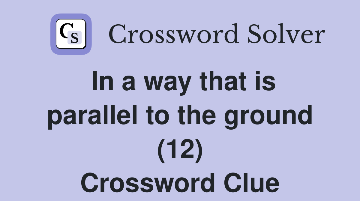 In a way that is parallel to the ground (12) Crossword Clue