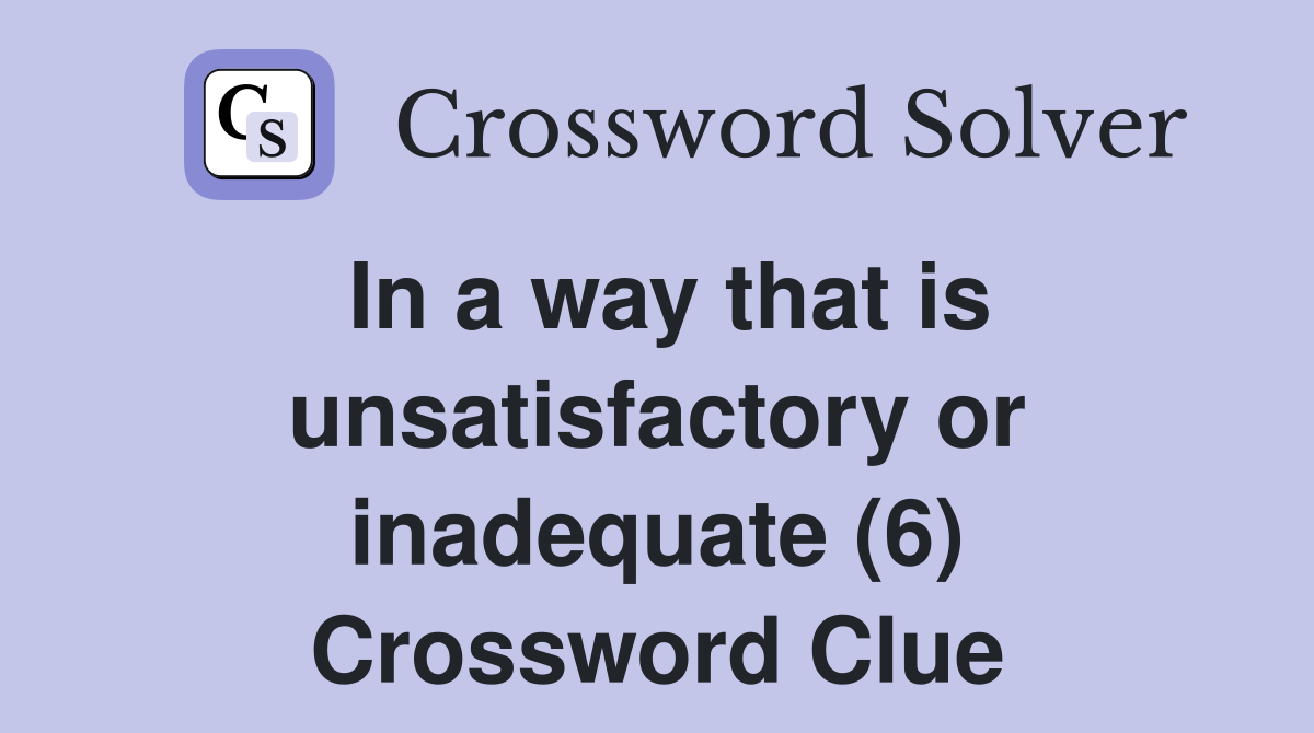In a way that is unsatisfactory or inadequate (6) Crossword Clue