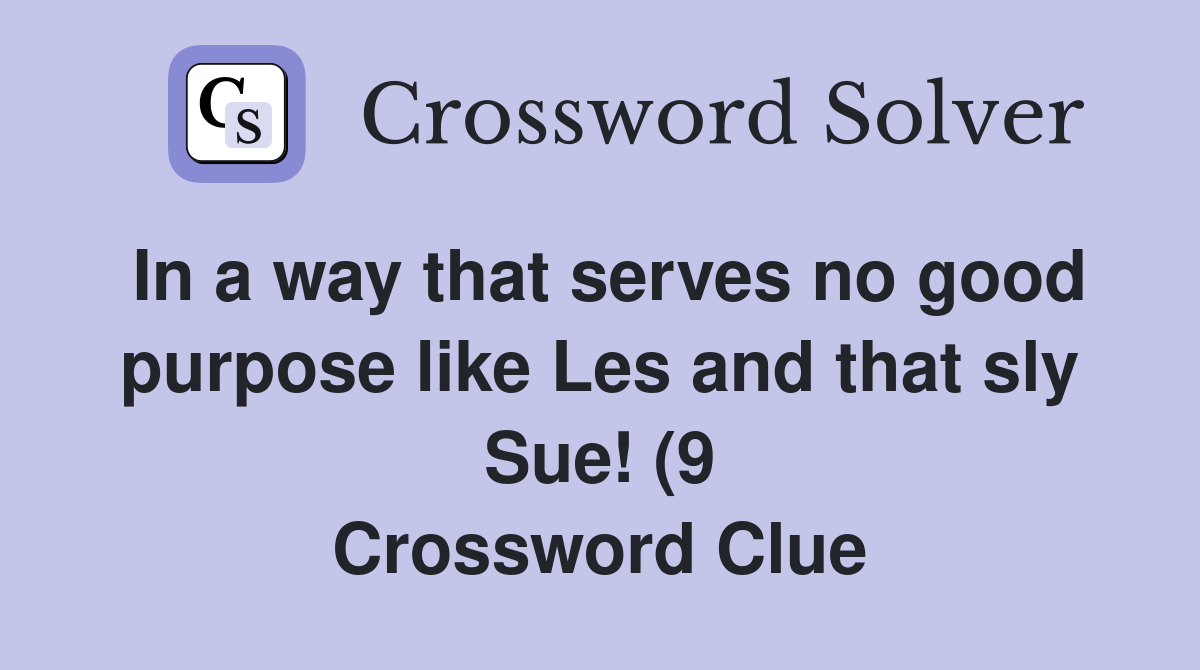 In a way that serves no good purpose like Les and that sly Sue (9 In a way that serves no good purpose like Les and that sly Sue (9