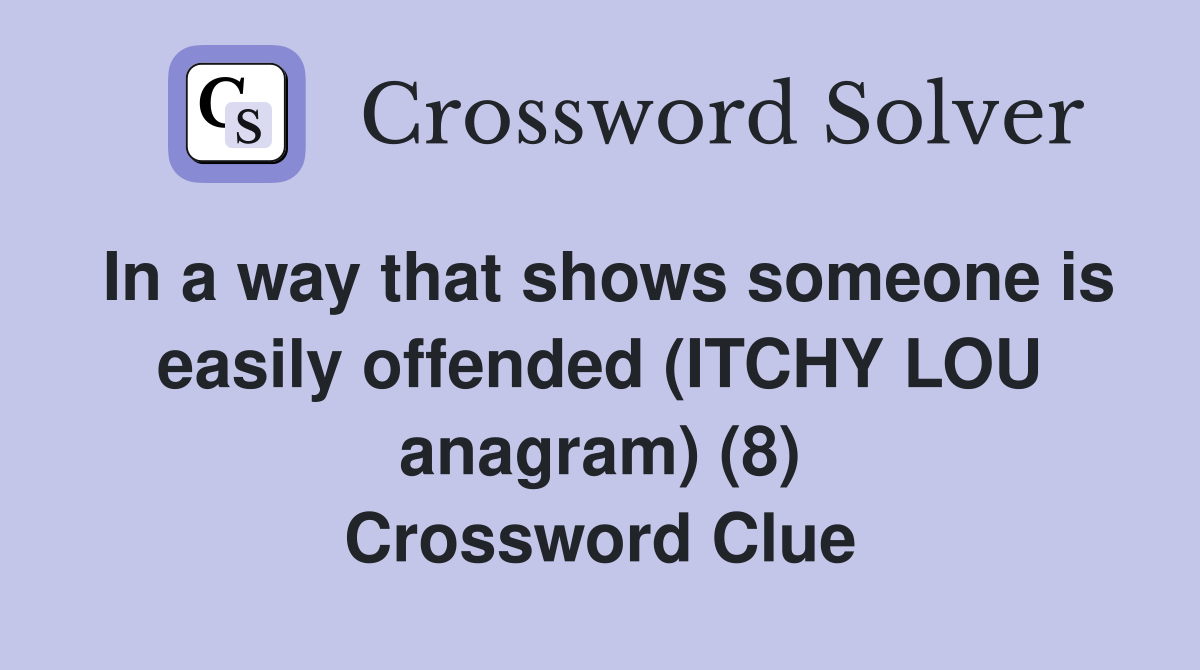 In a way that shows someone is easily offended (ITCHY LOU anagram) (8) Crossword Clue