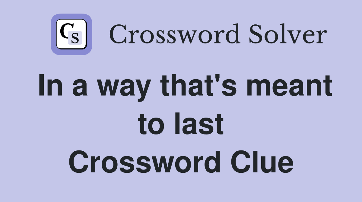 In a way that's meant to last Crossword Clue