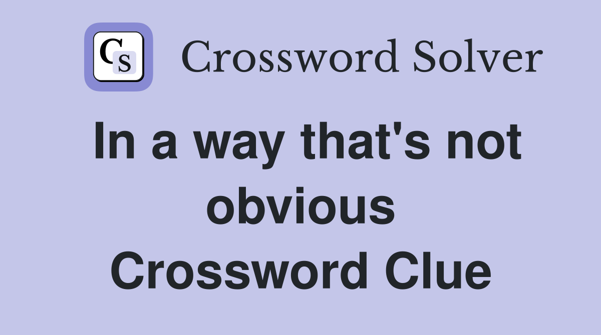In a way that's not obvious Crossword Clue