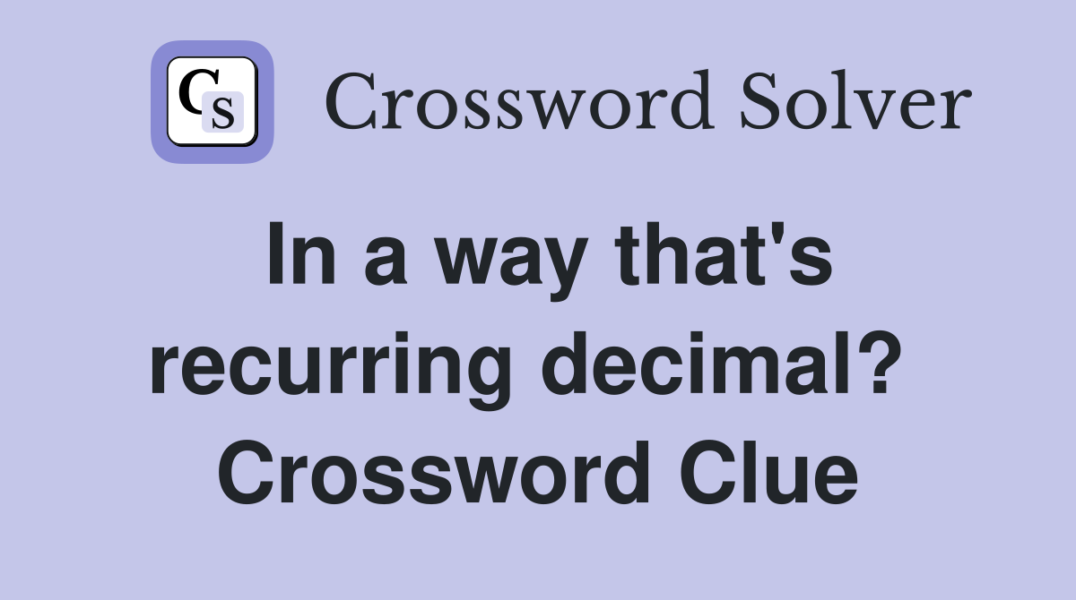 In a way that's recurring decimal?  Crossword Clue