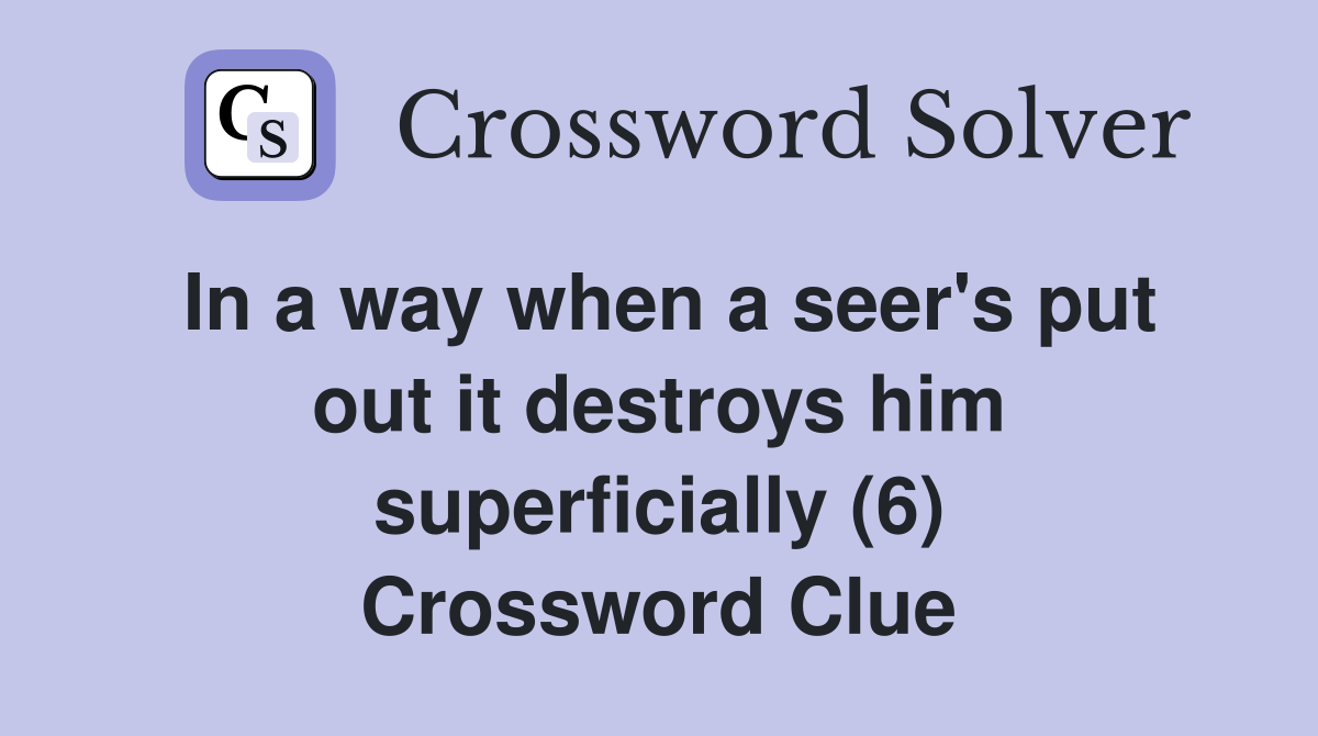 In a way when a seer's put out it destroys him superficially (6) Crossword Clue
