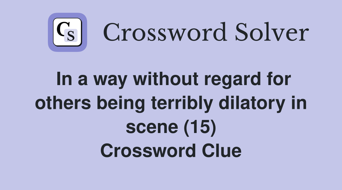 In a way without regard for others being terribly dilatory in scene (15) Crossword Clue