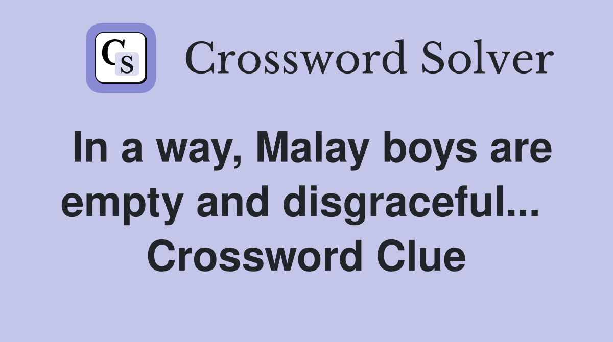 In a way, Malay boys are empty and disgraceful...  Crossword Clue