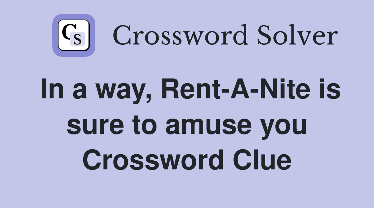 In a way, Rent-A-Nite is sure to amuse you Crossword Clue