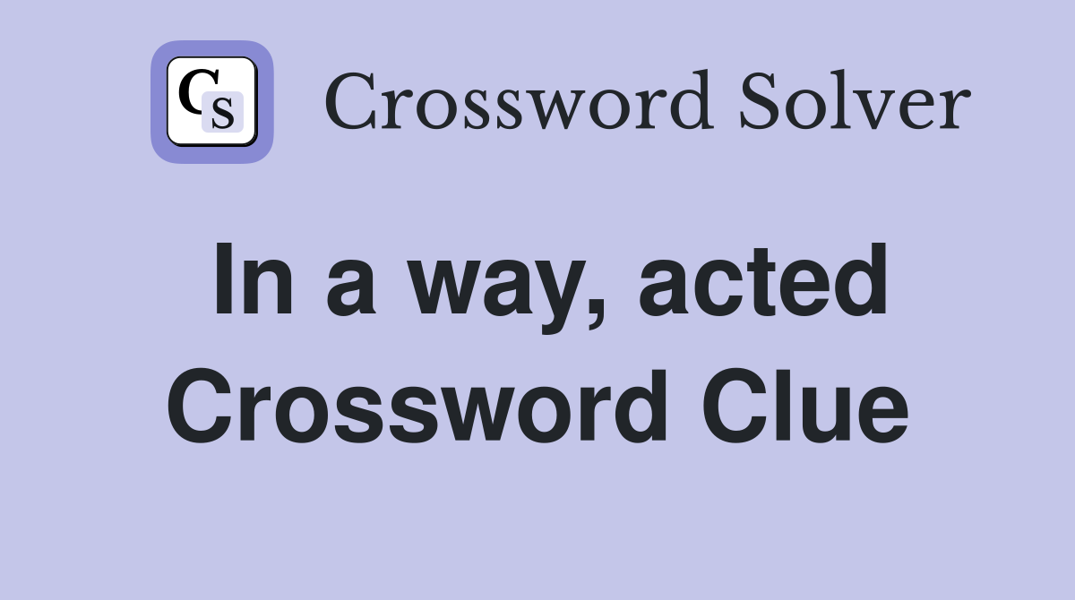 In a way, acted Crossword Clue