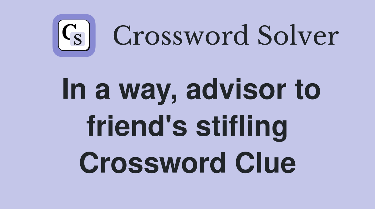 In a way, advisor to friend's stifling Crossword Clue