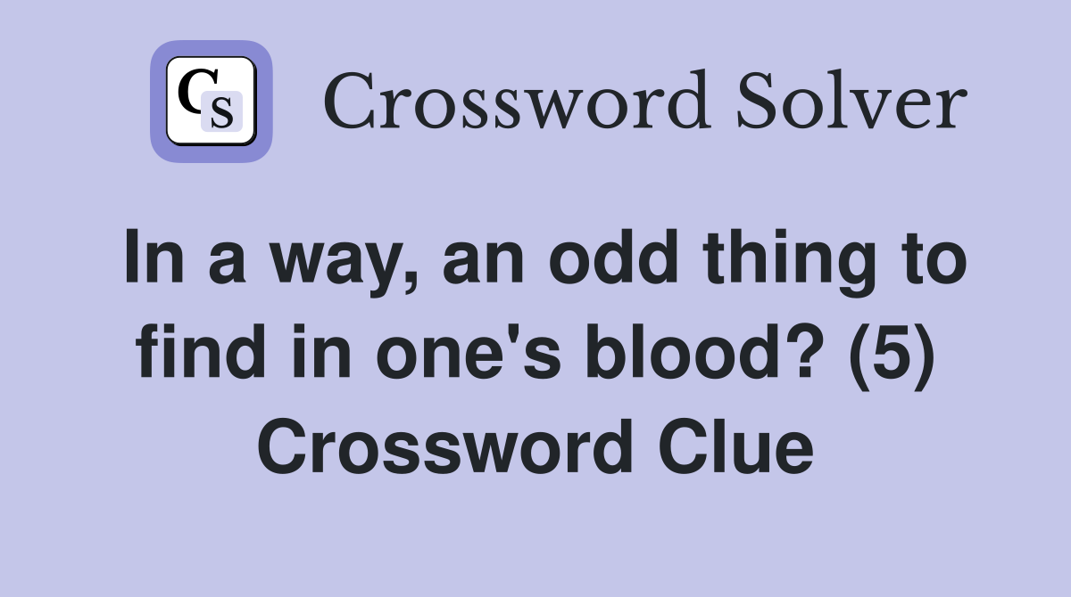 In a way, an odd thing to find in one's blood? (5) Crossword Clue