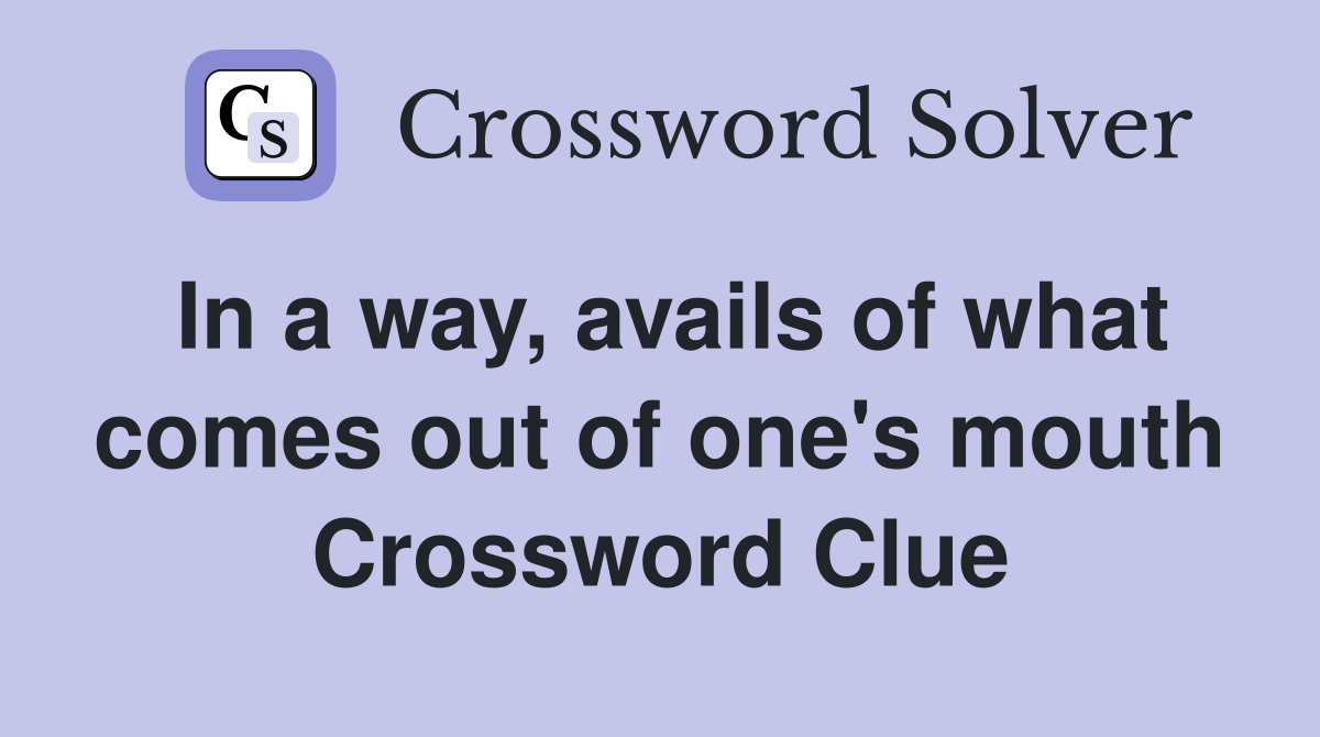 In a way, avails of what comes out of one's mouth Crossword Clue